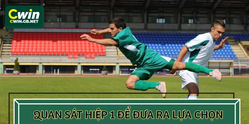 Chú ý quan sát hiệp 1 kỹ lưỡng để bắt kèo châu Á chính xác